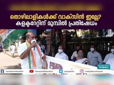 തൊഴിലാളികള്‍ക്ക് വാക്‌സിന്‍ ഇല്ലേ? കളക്ടറേറ്റിന് മുമ്പില്‍ പ്രതിഷേധം