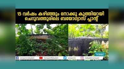 15 വർഷം കഴിഞ്ഞും നോക്കു കുത്തിയായി ചെറുവത്തൂരിലെ ബയോഗ്യാസ് പ്ലാന്റ്, വീഡിയോ കാണാം