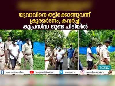 യുവാവിനെ തട്ടിക്കൊണ്ടുവന്ന് ക്രൂരമര്‍ദനം; കവര്‍ച്ച! കുപ്രസിദ്ധ ഗുണ്ട പിടിയിൽ