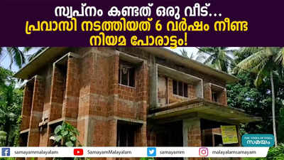 സ്വപ്നം കണ്ടത് ഒരു വീട്... പ്രവാസി നടത്തിയത് 6 വർഷം നീണ്ട നിയമ പോരാട്ടം!