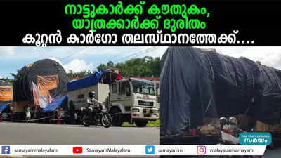 നാട്ടുകാര്‍ക്ക് കൗതുകം, യാത്രക്കാര്‍ക്ക് ദുരിതം;കൂറ്റന്‍ കാര്‍ഗോ തലസ്ഥാനത്തേക്ക്...