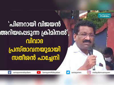 പിണറായി വിജയൻ അറിയപ്പെടുന്ന ക്രിമിനൽ, വിവാദ പ്രസ്താവനയുമായി സതീശൻ പാച്ചേനി