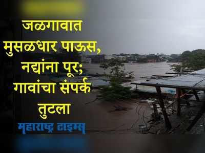 Heavy Rain : जळगावात मुसळधार पाऊस, नद्यांना पूर; गावांचा संपर्क तुटला, कन्नड घाटात दरड कोसळली