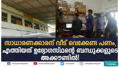 സാധാരണക്കാരന് വീട് വെക്കേണ്ട പണം, എത്തിയത് ഉദ്യോ​ഗസ്ഥന്‍റെ ബന്ധുക്കളുടെ അക്കൗണ്ടിൽ!