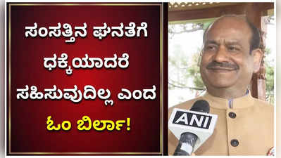 ಸಂಸತ್ತಿನ ಘನತೆಗೆ ಧಕ್ಕೆಯಾದರೆ ಸಹಿಸುವುದಿಲ್ಲ ಎಂದ ಓಂ ಬಿರ್ಲಾ!