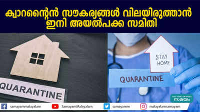 ക്വാറന്‍റൈന്‍ സൗകര്യങ്ങൾ വിലയിരുത്താൻ ഇനി അയല്‍പക്ക സമിതി