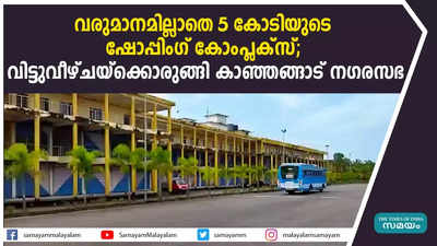 വരുമാനമില്ലാതെ 5 കോടിയുടെ ഷോപ്പിംഗ് കോംപ്ലക്‌സ്; വിട്ടുവീഴ്ചയ്‌ക്കൊരുങ്ങി കാഞ്ഞങ്ങാട് നഗരസഭ