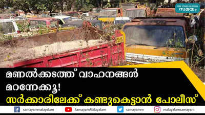 മണൽക്കടത്ത് വാഹനങ്ങള്‍ മറന്നേക്കൂ! സർക്കാരിലേക്ക് കണ്ടുകെട്ടാൻ പോലീസ് 