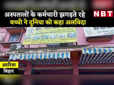 Araria News : दो प्राइवेट हॉस्पिटल के कर्मचारी झगड़ते रहे, 13 घंटे संघर्ष के बाद बच्ची ने तोड़ा दम