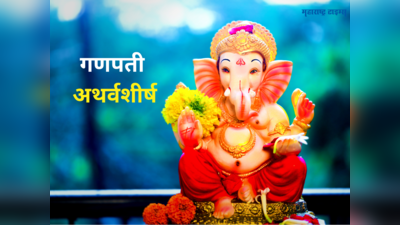 Ganapati Atharvashirsha: संपूर्ण गणपती अथर्वशीर्ष आणि पठणाचे हे १० नियम, वाचा