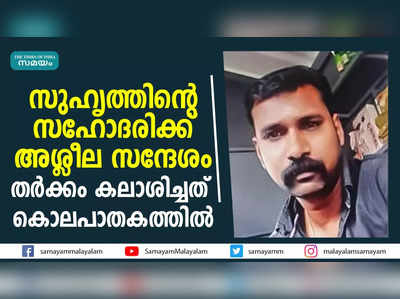 സുഹൃത്തിൻ്റെ സഹോദരിക്ക് അശ്ലീല സന്ദേശം; തര്‍ക്കം കലാശിച്ചത് കൊലപാതകത്തിൽ