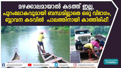 മഴക്കാലമായാൽ കടത്ത് ഇല്ല, പുറംലോകവുമായി ബന്ധമില്ലാതെ ഒരു വിഭാ​ഗം, ബ്ലാവന കടവിൽ  പാലത്തിനായി കാത്തിരിപ്പ്! വീഡിയോ കാണാം