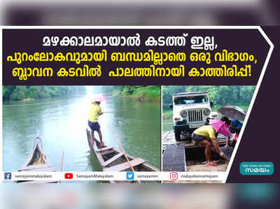 മഴക്കാലമായാൽ കടത്ത് ഇല്ല, പുറംലോകവുമായി ബന്ധമില്ലാതെ ഒരു വിഭാ​ഗം, ബ്ലാവന കടവിൽ  പാലത്തിനായി കാത്തിരിപ്പ്! വീഡിയോ കാണാം