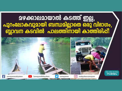 മഴക്കാലമായാൽ കടത്ത് ഇല്ല, പുറംലോകവുമായി ബന്ധമില്ലാതെ ഒരു വിഭാ​ഗം, ബ്ലാവന കടവിൽ  പാലത്തിനായി കാത്തിരിപ്പ്! വീഡിയോ കാണാം