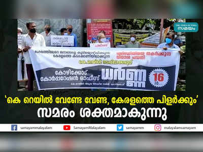 കെ റെയിൽ വേണ്ടേ വേണ്ട, കേരളത്തെ പിളര്‍ക്കും; സമരം ശക്തമാകുന്നു