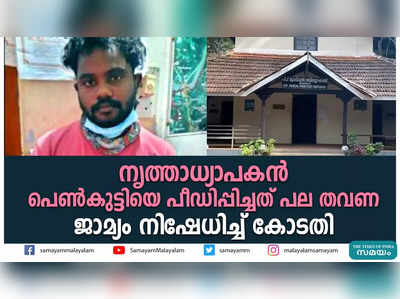 നൃത്താധ്യാപകൻ പെൺകുട്ടിയെ പീഡിപ്പിച്ചത് പല തവണ; ജാമ്യം നിഷേധിച്ച് കോടതി