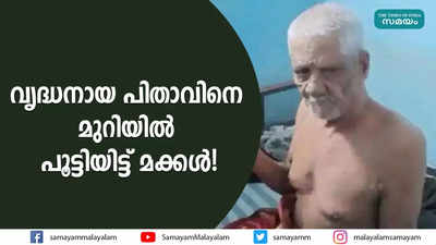 വൃദ്ധനായ പിതാവിനെ മുറിയിൽ പൂട്ടിയിട്ട് മക്കൾ!