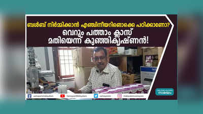 ബൾബ് നിർമ്മിക്കാൻ എഞ്ചിനീയറിങൊക്കെ പഠിക്കാണോ? വെറും പത്താം ക്ലാസ് മതിയെന്ന് കുഞ്ഞികൃഷ്ണൻ! വീഡിയോ കാണാം