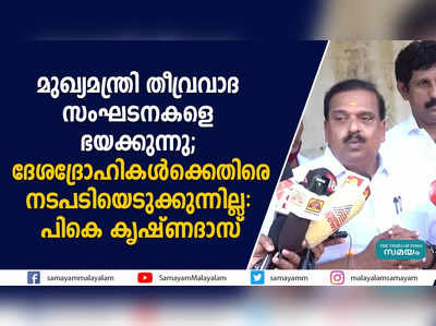 മുഖ്യമന്ത്രി തീവ്രവാദ സംഘടനകളെ ഭയക്കുന്നു; ദേശദ്രോഹികൾക്കെതിരെ നടപടിയെടുക്കുന്നില്ല: പികെ കൃഷ്ണദാസ്