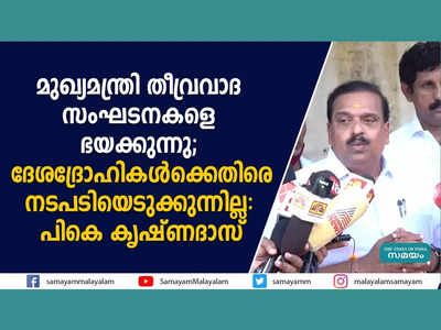 മുഖ്യമന്ത്രി തീവ്രവാദ സംഘടനകളെ ഭയക്കുന്നു; ദേശദ്രോഹികൾക്കെതിരെ നടപടിയെടുക്കുന്നില്ല: പികെ കൃഷ്ണദാസ്