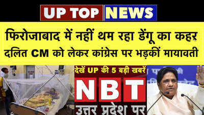 फिरोजाबाद में नहीं थम रहा डेंगू का कहर,  दलित CM को लेकर कांग्रेस पर भड़कीं मायावती...UP की टॉप खबरें 