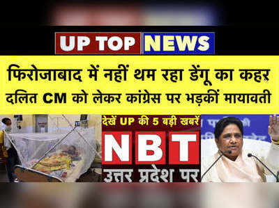 फिरोजाबाद में नहीं थम रहा डेंगू का कहर,  दलित CM को लेकर कांग्रेस पर भड़कीं मायावती...UP की टॉप खबरें 