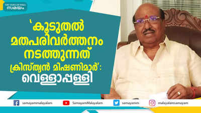 കൂടുതല്‍ മതപരിവര്‍ത്തനം നടത്തുന്നത് ക്രിസ്ത്യന്‍ മിഷണിമാര്‍: വെള്ളാപ്പള്ളി