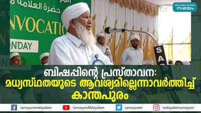 ബിഷപ്പിന്റെ പ്രസ്താവന: മധ്യസ്ഥതയുടെ ആവശ്യമില്ലെന്നാവര്‍ത്തിച്ച് കാന്തപുരം