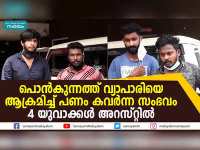 പൊൻകുന്നത്ത് വ്യാപാരിയെ ആക്രമിച്ച് പണം കവർന്ന സംഭവം: 4 യുവാക്കൾ അറസ്റ്റിൽ