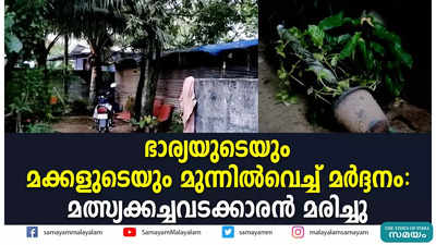 ഭാര്യയുടെയും മക്കളുടെയും മുന്നില്‍വെച്ച് മര്‍ദ്ദനം: മത്സ്യക്കച്ചവടക്കാരന്‍ മരിച്ചു