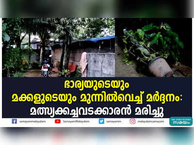 ഭാര്യയുടെയും മക്കളുടെയും മുന്നില്‍വെച്ച് മര്‍ദ്ദനം: മത്സ്യക്കച്ചവടക്കാരന്‍ മരിച്ചു