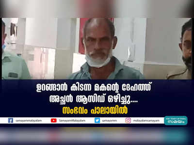 ഉറങ്ങാന്‍ കിടന്ന മകന്റെ ദേഹത്ത് അച്ഛന്‍ ആസിഡ് ഒഴിച്ചു