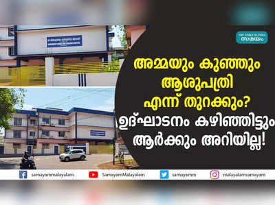 അമ്മയും കുഞ്ഞും ആശുപത്രി എന്ന് തുറക്കും?  ഉദ്ഘാടനം കഴിഞ്ഞിട്ടും ആര്‍ക്കും അറിയില്ല! 