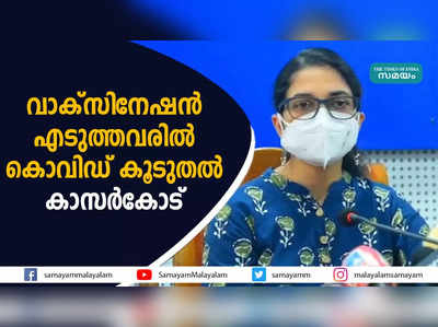 വാക്‌സിനേഷന്‍ എടുത്തവര്‍ക്ക് കൊവിഡ് കൂടുതല്‍ കാസര്‍കോട്, ആദ്യഡോസ് വാക്‌സിനേഷന്‍ 100 ശതമാനത്തിലേക്ക്‌