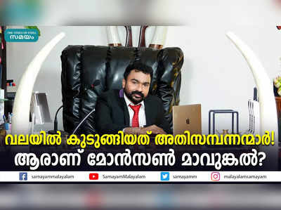 വലയിൽ കുടുങ്ങിയത് അതിസമ്പന്നന്മാര്‍! ആരാണ് മോന്‍സണ്‍ മാവുങ്കൽ?