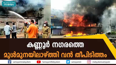 കണ്ണൂർ നഗരത്തെ മുൾമുനയിലാഴ്ത്തി വൻ തീപിടിത്തം