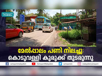 മേൽപ്പാലം പണി നിലച്ചു: കൊടുവള്ളി കുരുക്ക് തുടരുന്നു