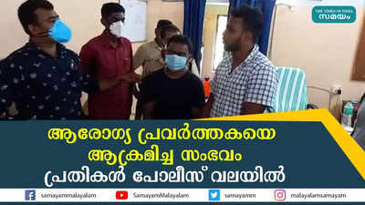 ആരോഗ്യ പ്രവര്‍ത്തകയെ ആക്രമിച്ച സംഭവം: പ്രതികൾ പോലീസ് വലയിൽ