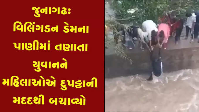 જુનાગઢઃ વિલિંગડન ડેમના તણાયો યુવાન, મહિલાઓએ દુપટ્ટાની મદદથી બચાવ્યો 