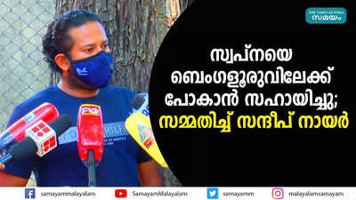 സ്വപ്നയെ ബെംഗളൂരുവിലേക്ക് പോകാന്‍ സഹായിച്ചു; സമ്മതിച്ച് സന്ദീപ് നായര്‍ 