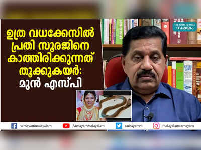 ഉത്ര വധക്കേസില്‍ പ്രതി സൂരജിനെ കാത്തിരിക്കുന്നത് തൂക്കുകയര്‍: മുന്‍ എസ്പി