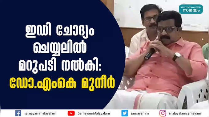 ഇഡി ചോദ്യം ചെയ്യലിൽ മറുപടി നൽകി: ഡോ.എംകെ മുനീർ