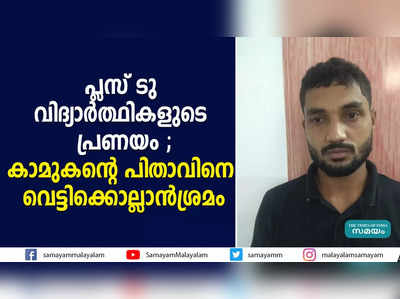 പ്ലസ് ടു വിദ്യാര്‍ത്ഥികളുടെ പ്രണയം ; കാമുകന്‍റെ പിതാവിനെ വെട്ടിക്കൊല്ലാന്‍ശ്രമം