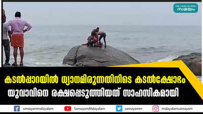 കടൽപ്പാറയിൽ ധ്യാനമിരുന്നതിനിടെ കടൽക്ഷോഭം; യുവാവിനെ രക്ഷപ്പെടുത്തിയത് സാഹസികമായി