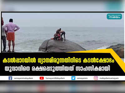 കടൽപ്പാറയിൽ ധ്യാനമിരുന്നതിനിടെ കടൽക്ഷോഭം; യുവാവിനെ രക്ഷപ്പെടുത്തിയത് സാഹസികമായി