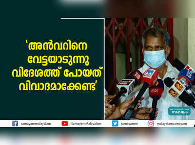 അൻവറിനെ വേട്ടയാടുന്നു; വിദേശത്ത് പോയത് വിവാദമാക്കേണ്ടെന്ന് എ വിജയരാഘവൻ