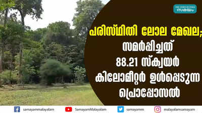 പരിസ്ഥിതി ലോല മേഖല;  സമർപ്പിച്ചത് 88 പരിസ്ഥിതി ലോല മേഖല;  സമർപ്പിച്ചത് 88.21 സ്ക്വയർ കിലോമീറ്റർ ഉൾപ്പെടുന്ന പ്രൊപ്പോസൽ