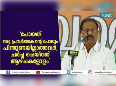 പോയത് ഒരു പ്രവര്‍ത്തകന്റെ പോലും പിന്തുണയില്ലാത്തവര്‍, ചര്‍ച്ച ചെയ്തത് ആഴ്ചകളോളം