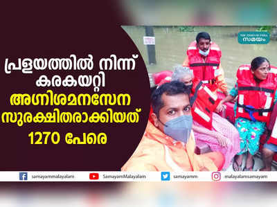 പ്രളയത്തിൽ നിന്ന് കരകയറ്റി; അഗ്നിശമനസേന സുരക്ഷിതരാക്കിയത് 1270 പേരെ