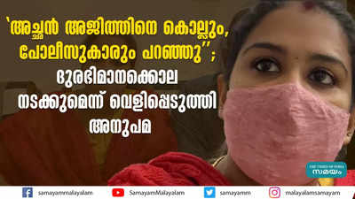 അച്ഛന്‍ അജിത്തിനെ കൊല്ലും, പോലീസുകാരും പറഞ്ഞു; ദുരഭിമാനക്കൊല നടക്കുമെന്ന് വെളിപ്പെടുത്തി അനുപമ